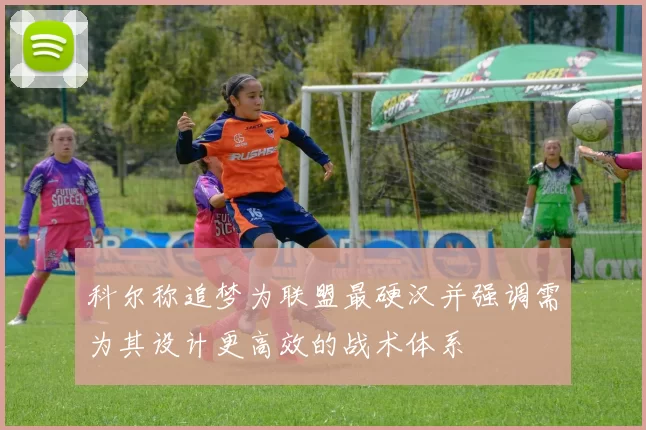 科尔称追梦为联盟最硬汉并强调需为其设计更高效的战术体系