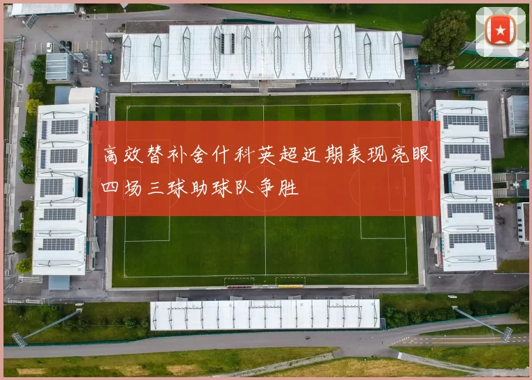 高效替补舍什科英超近期表现亮眼四场三球助球队争胜