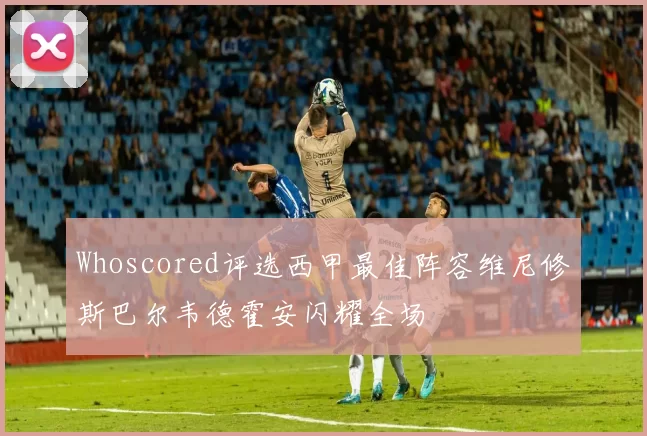 Whoscored评选西甲最佳阵容维尼修斯巴尔韦德霍安闪耀全场