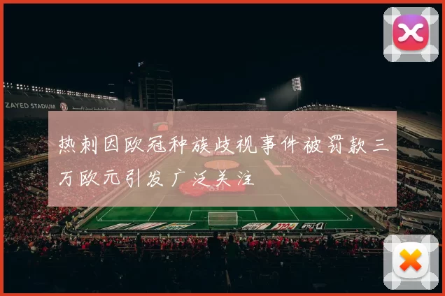 热刺因欧冠种族歧视事件被罚款三万欧元引发广泛关注