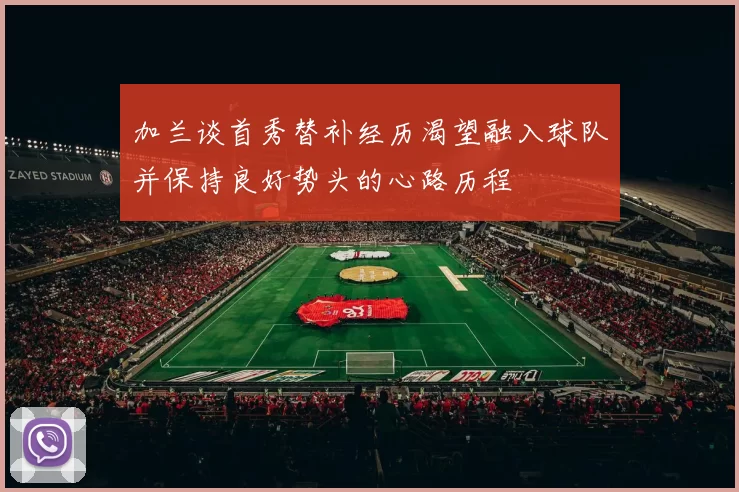 加兰谈首秀替补经历渴望融入球队并保持良好势头的心路历程