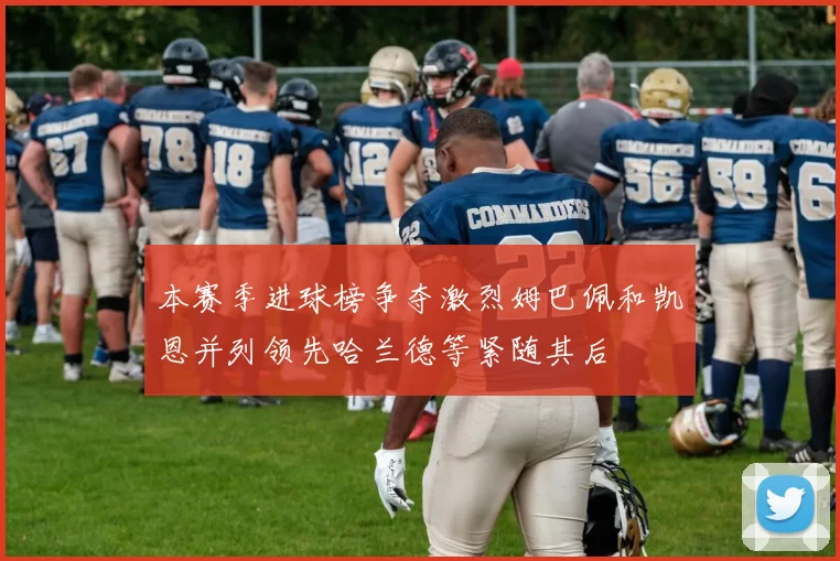 本赛季进球榜争夺激烈姆巴佩和凯恩并列领先哈兰德等紧随其后