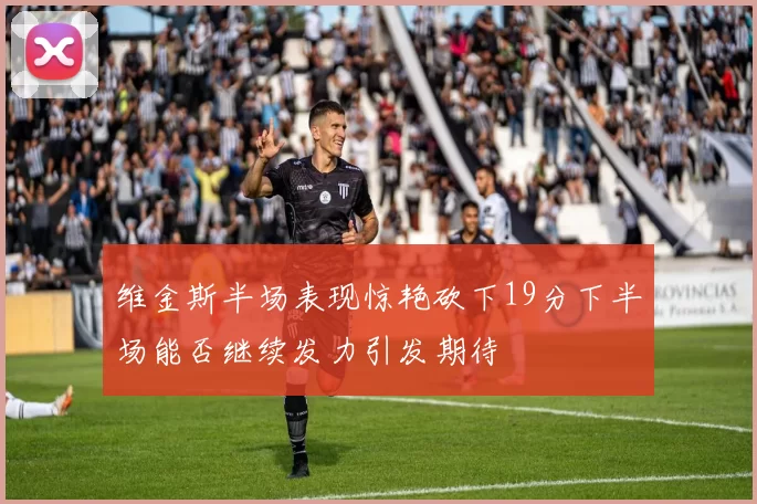 维金斯半场表现惊艳砍下19分下半场能否继续发力引发期待