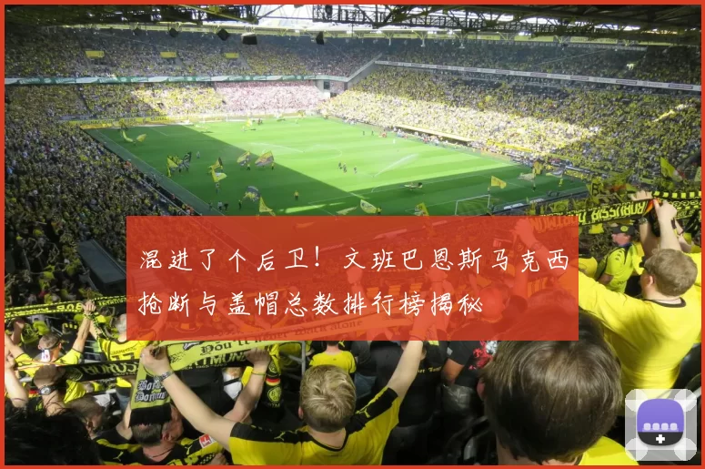 混进了个后卫！文班巴恩斯马克西抢断与盖帽总数排行榜揭秘