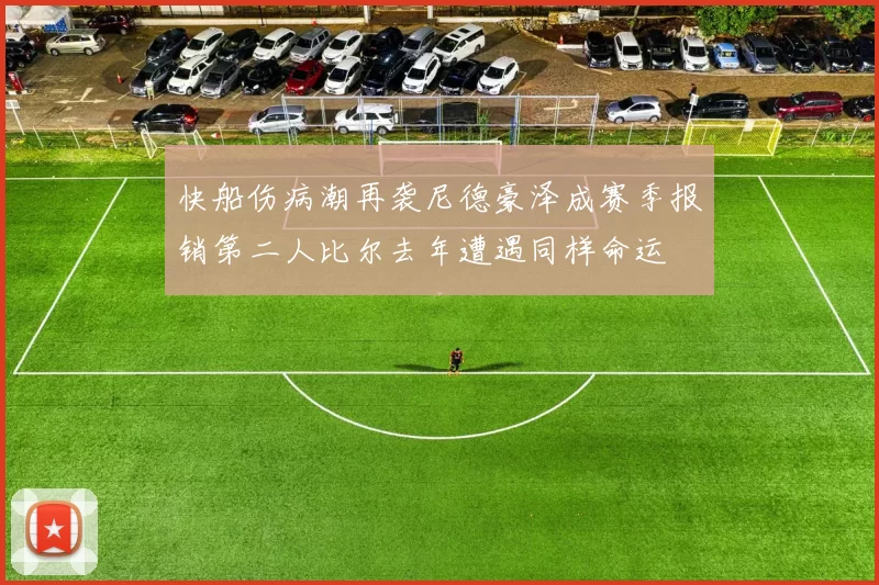 快船伤病潮再袭尼德豪泽成赛季报销第二人比尔去年遭遇同样命运